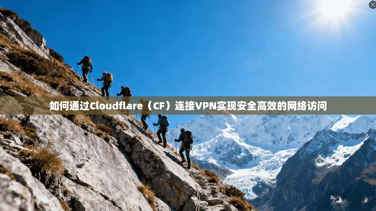 如何通过Cloudflare（CF）连接VPN实现安全高效的网络访问