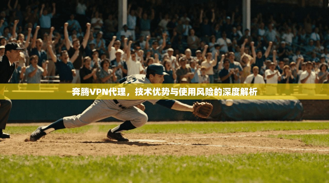 奔腾VPN代理，技术优势与使用风险的深度解析