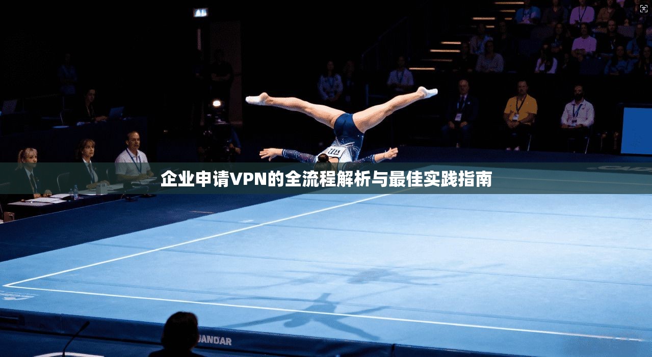 企业申请VPN的全流程解析与最佳实践指南
