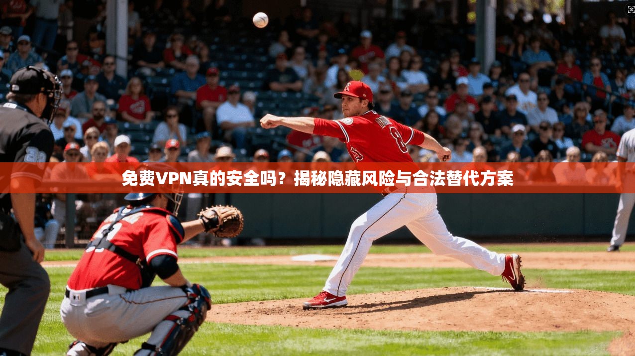 免费VPN真的安全吗？揭秘隐藏风险与合法替代方案