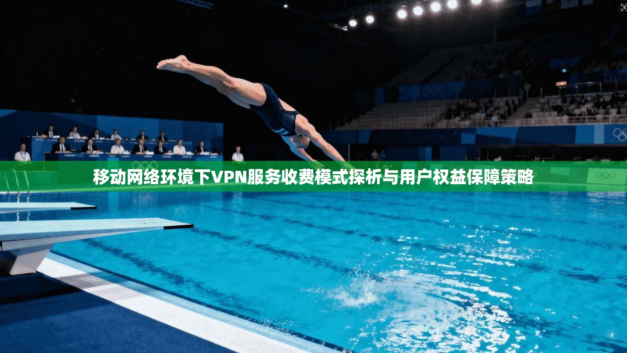 移动网络环境下VPN服务收费模式探析与用户权益保障策略
