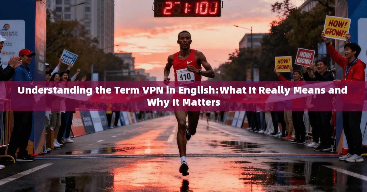 Understanding the Term VPN in English:What It Really Means and Why It Matters