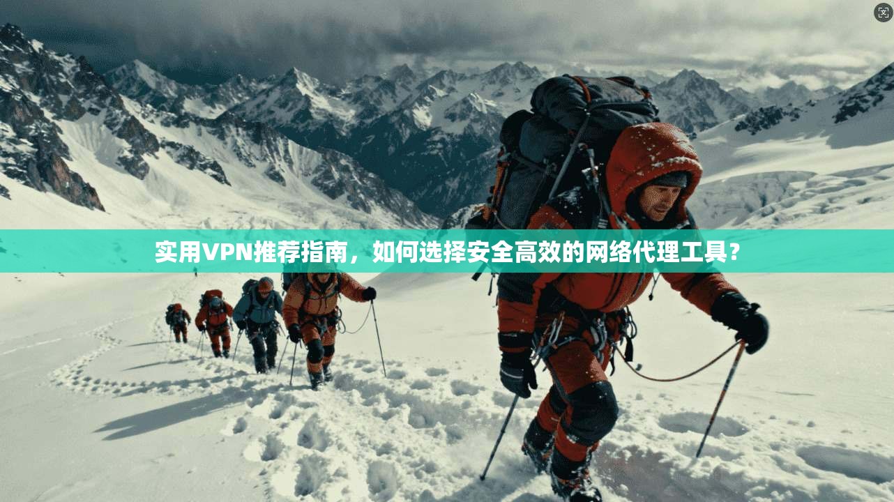 实用VPN推荐指南，如何选择安全高效的网络代理工具？