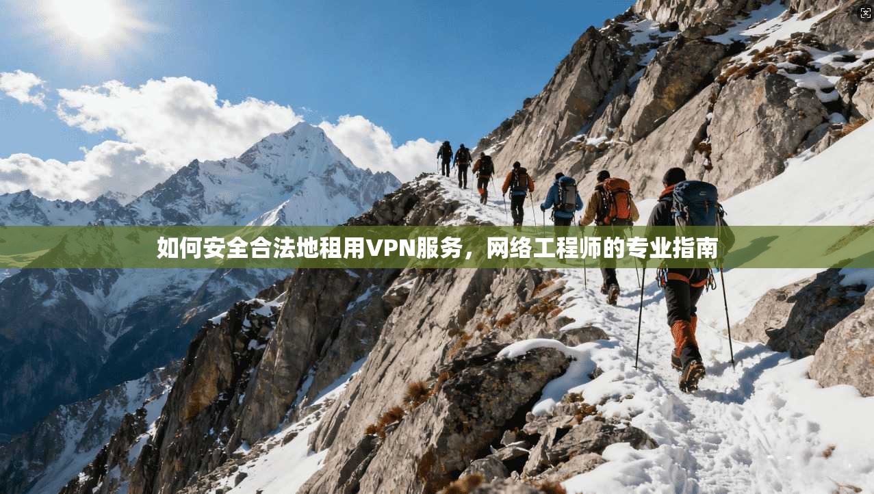 如何安全合法地租用VPN服务，网络工程师的专业指南