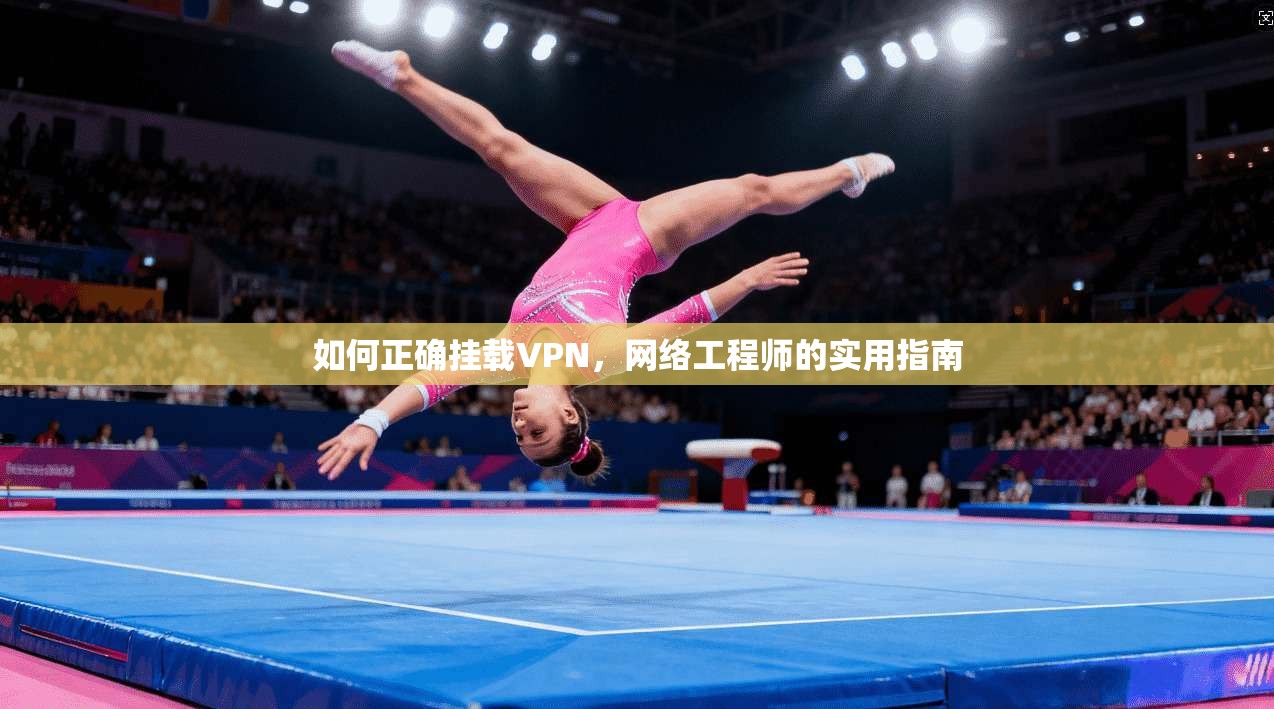 如何正确挂载VPN，网络工程师的实用指南