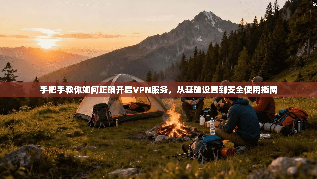 手把手教你如何正确开启VPN服务，从基础设置到安全使用指南