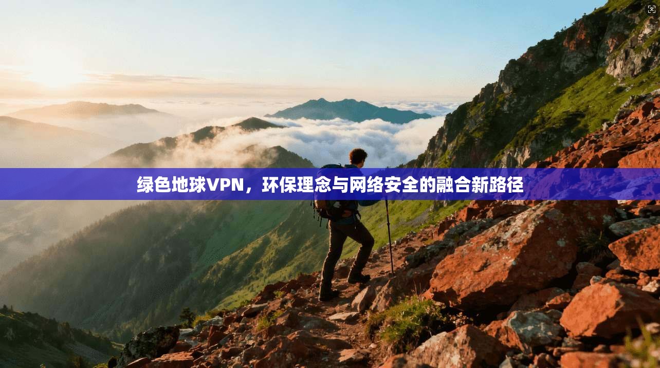绿色地球VPN，环保理念与网络安全的融合新路径