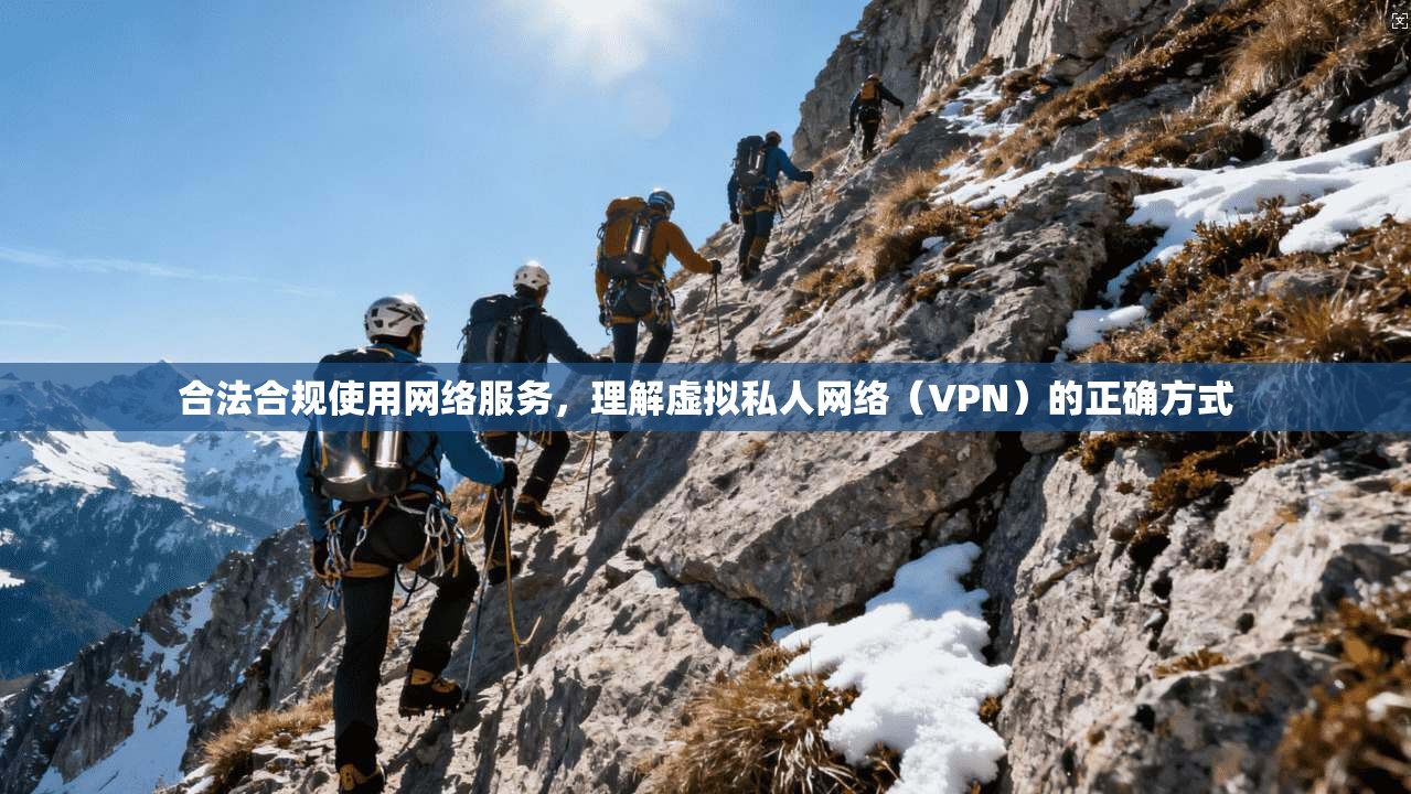 合法合规使用网络服务，理解虚拟私人网络（VPN）的正确方式