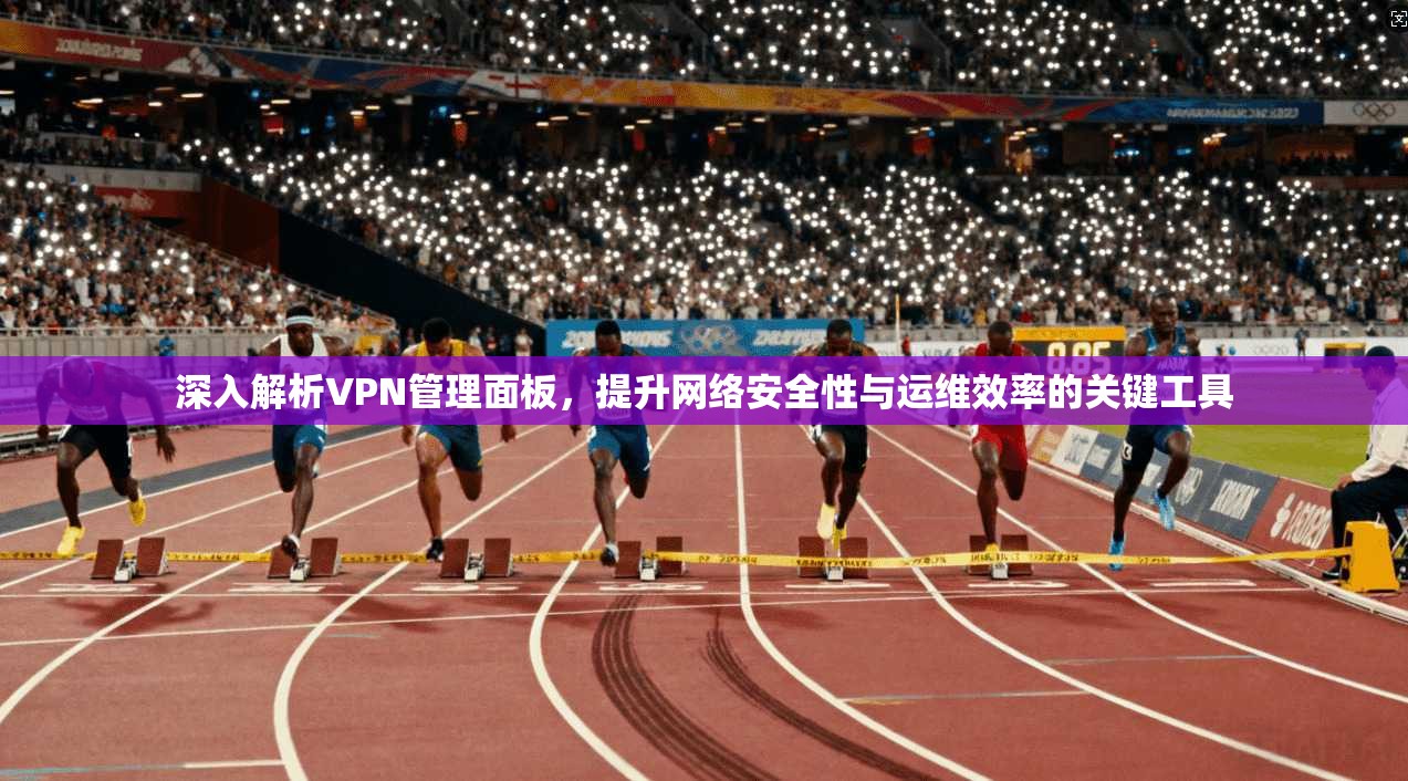 深入解析VPN管理面板，提升网络安全性与运维效率的关键工具