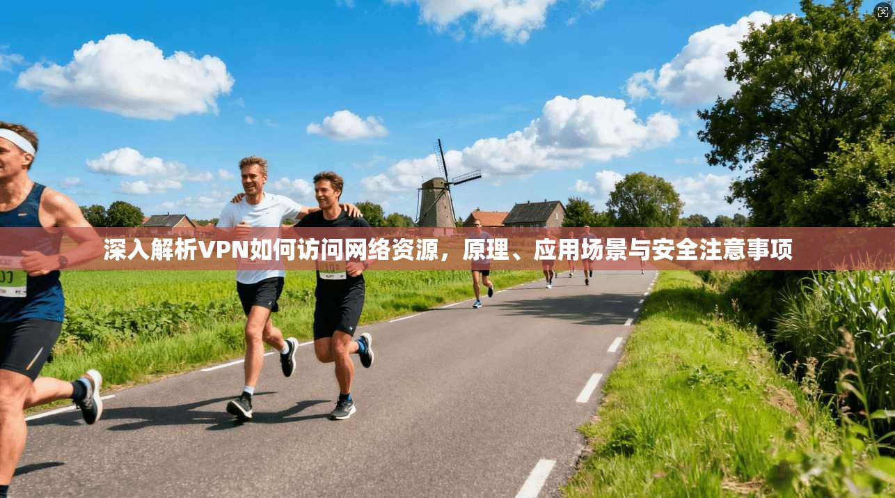 深入解析VPN如何访问网络资源，原理、应用场景与安全注意事项