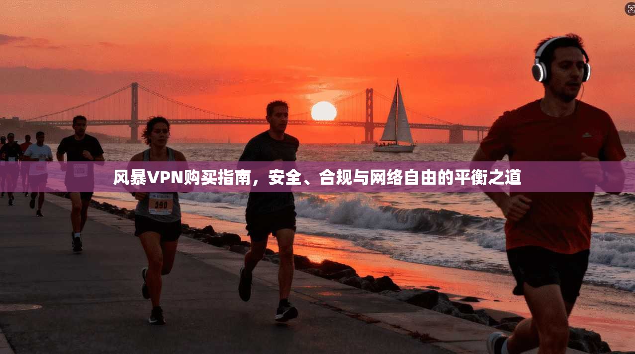 风暴VPN购买指南，安全、合规与网络自由的平衡之道