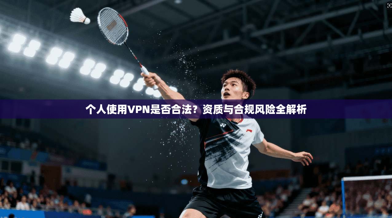 个人使用VPN是否合法？资质与合规风险全解析