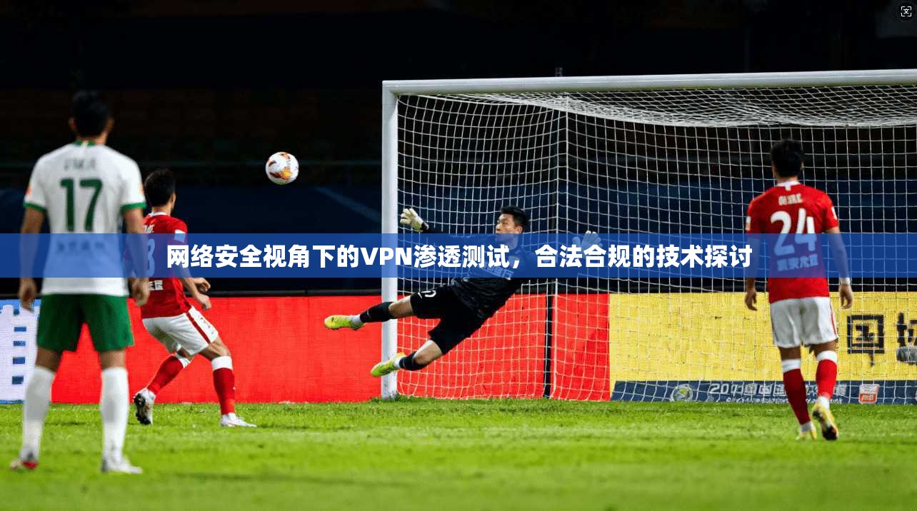 网络安全视角下的VPN渗透测试，合法合规的技术探讨