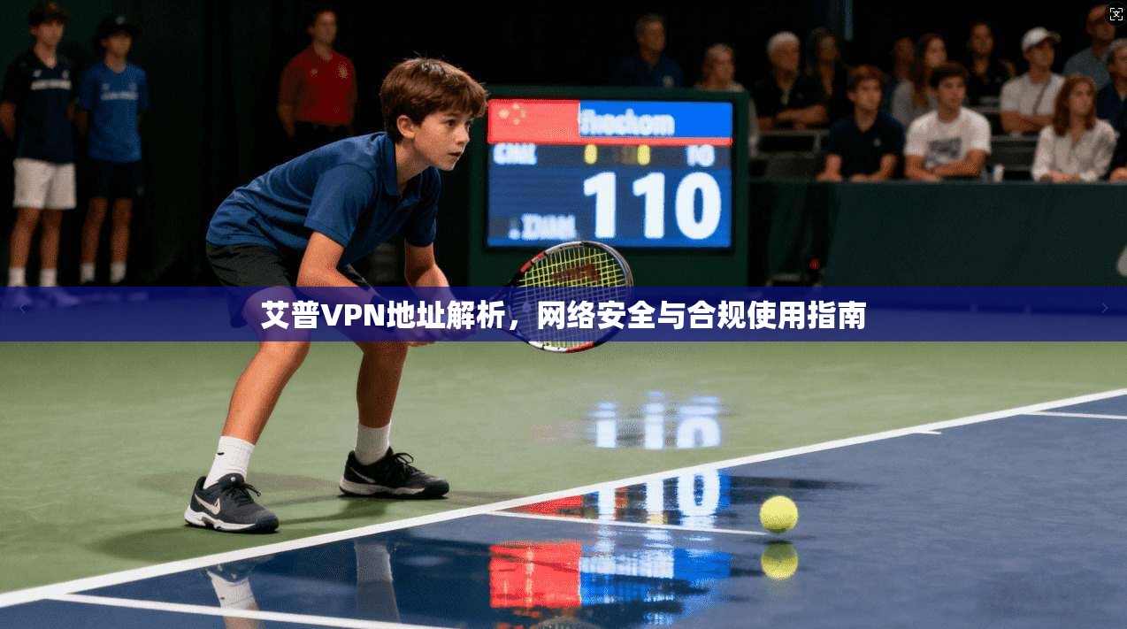 艾普VPN地址解析，网络安全与合规使用指南
