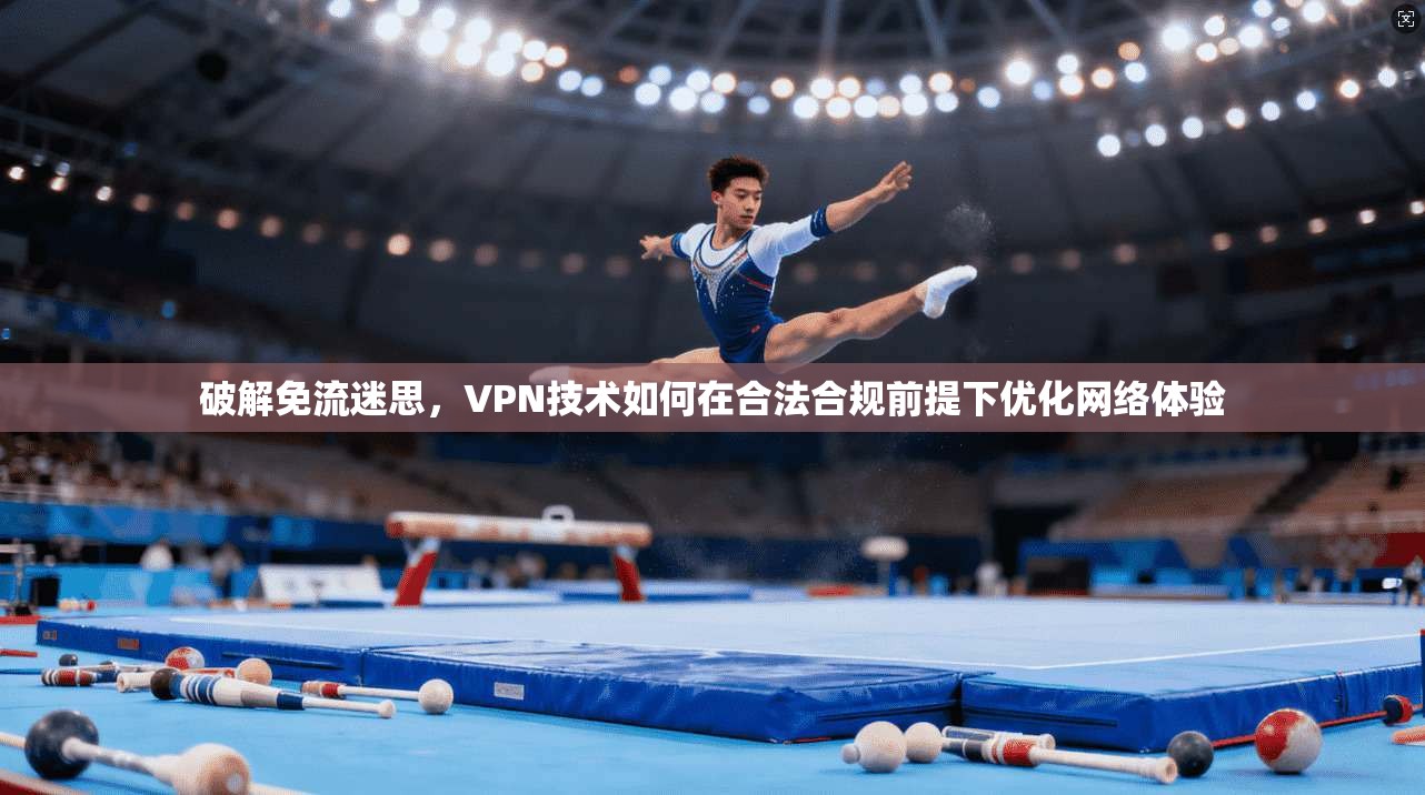 破解免流迷思，VPN技术如何在合法合规前提下优化网络体验