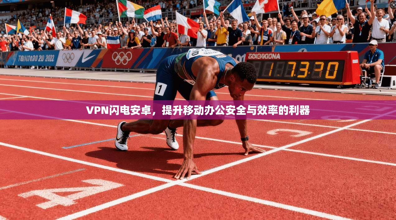 VPN闪电安卓，提升移动办公安全与效率的利器