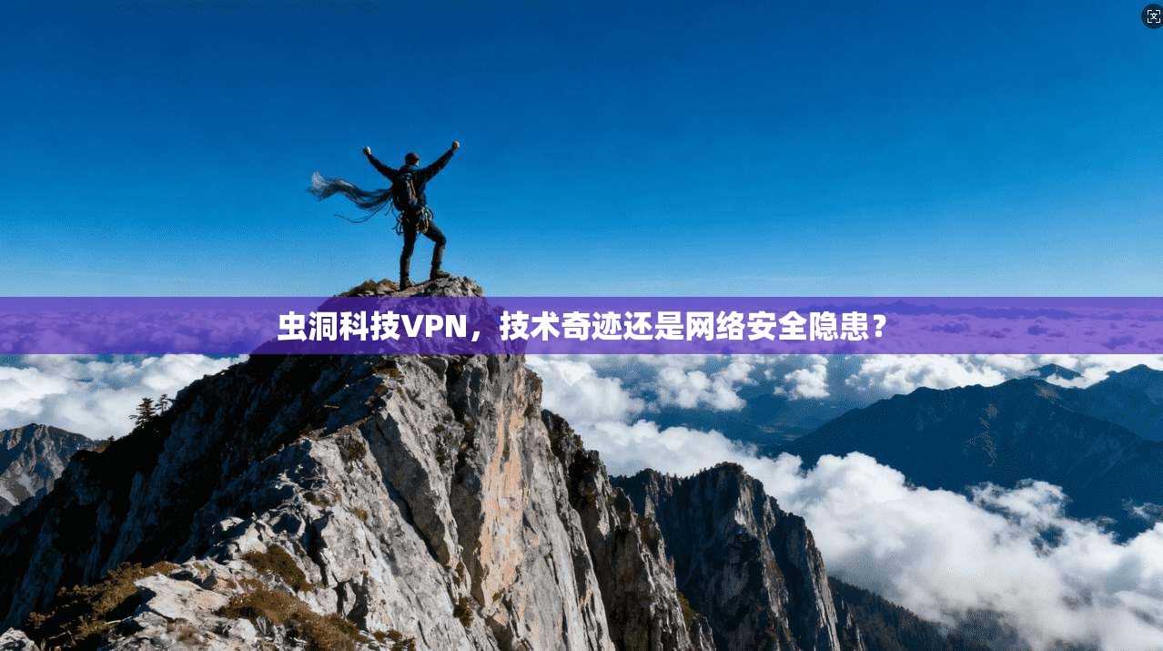虫洞科技VPN，技术奇迹还是网络安全隐患？
