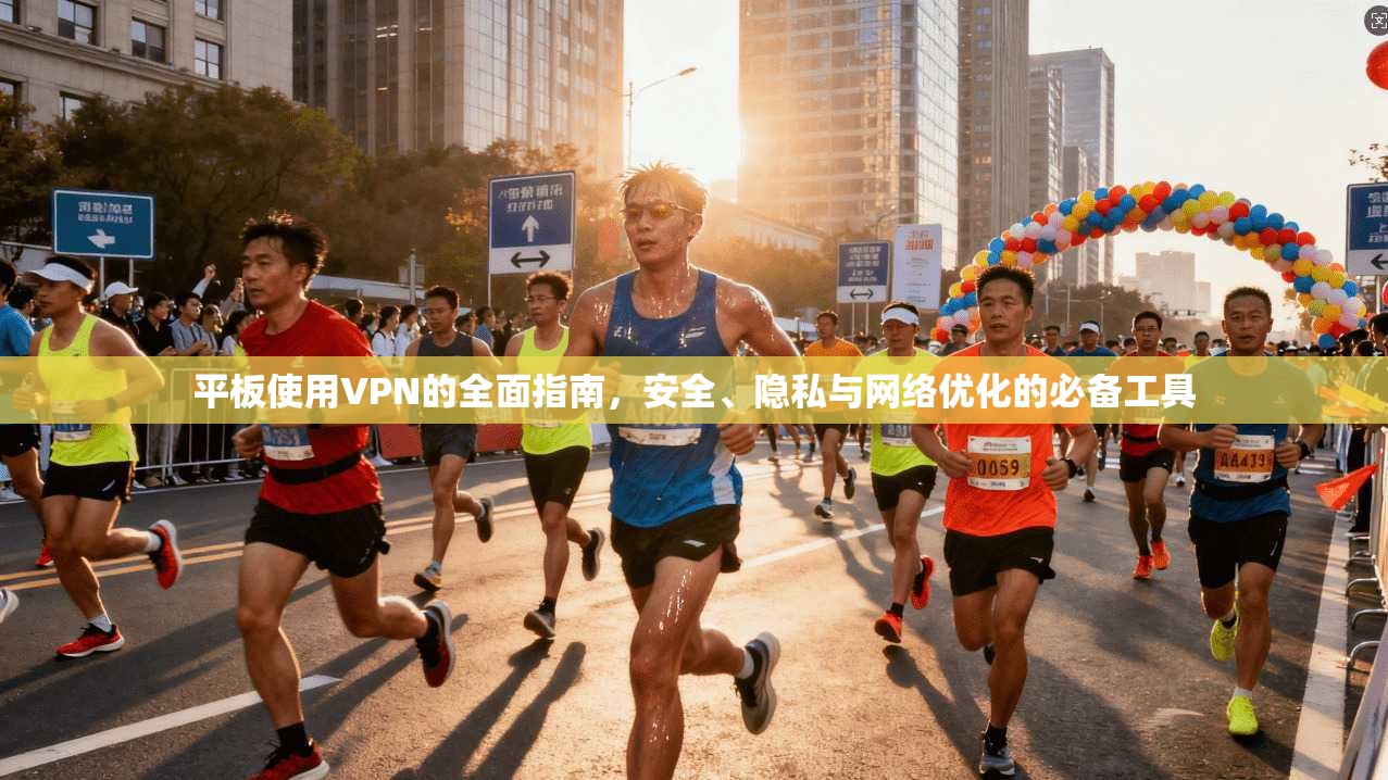 平板使用VPN的全面指南，安全、隐私与网络优化的必备工具