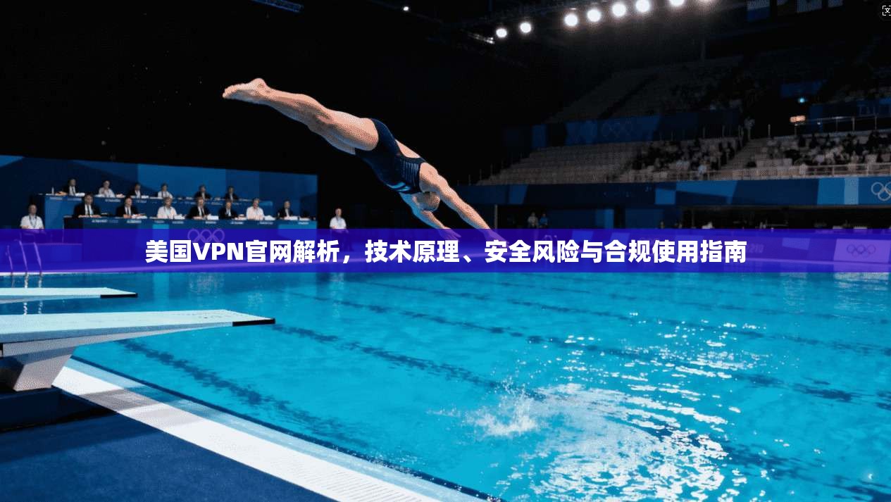美国VPN官网解析，技术原理、安全风险与合规使用指南