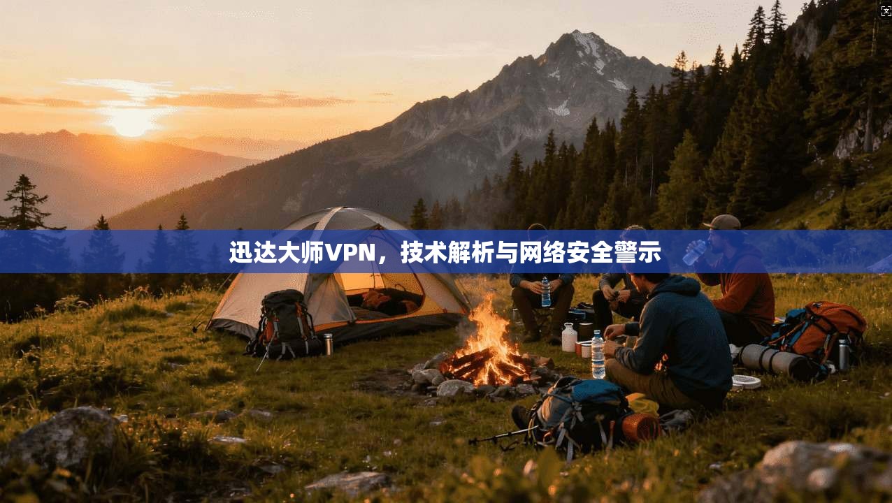 迅达大师VPN，技术解析与网络安全警示