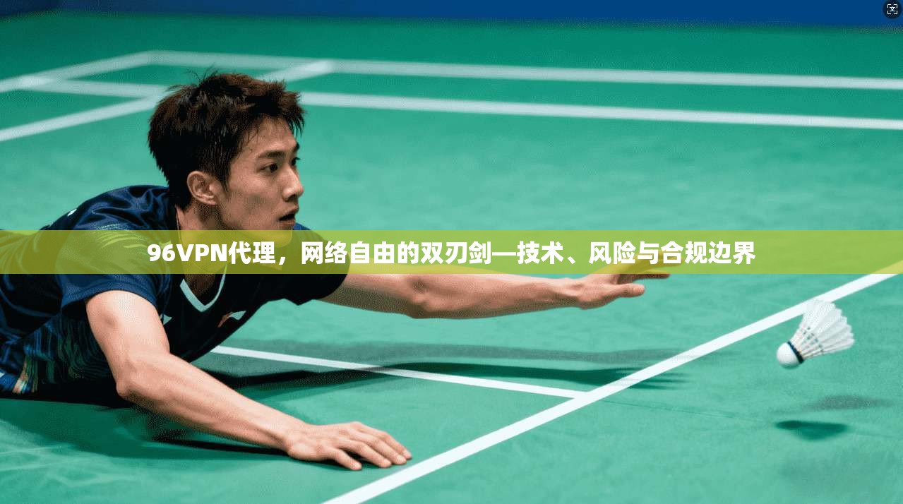 96VPN代理，网络自由的双刃剑—技术、风险与合规边界