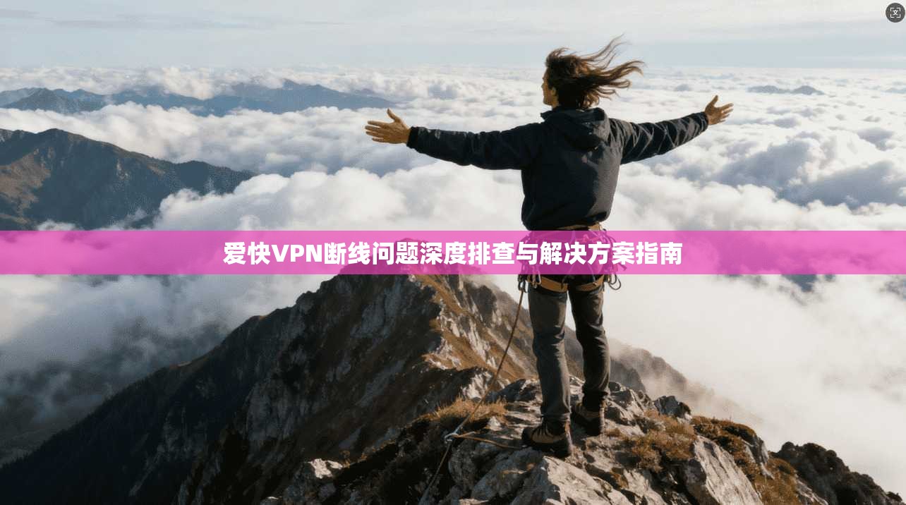 爱快VPN断线问题深度排查与解决方案指南