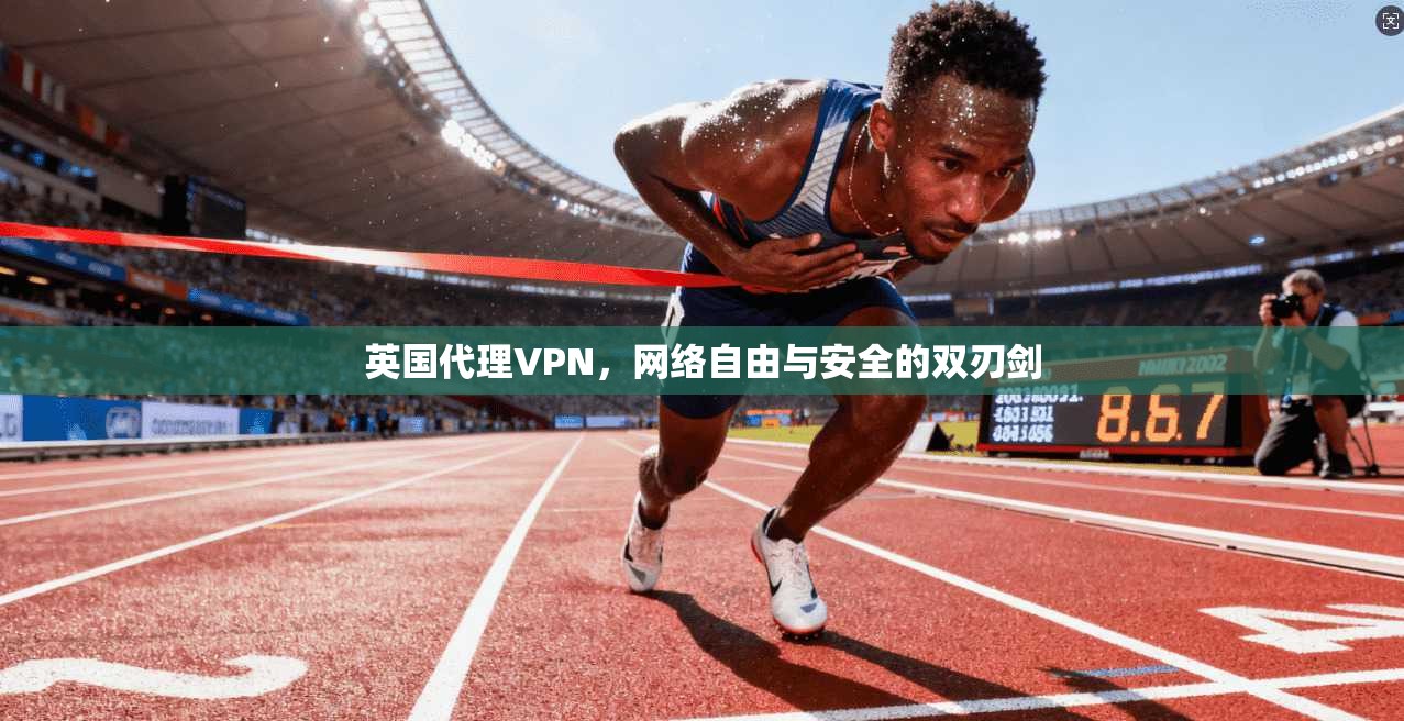 英国代理VPN，网络自由与安全的双刃剑