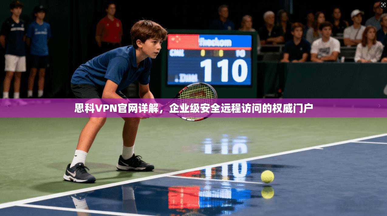 思科VPN官网详解，企业级安全远程访问的权威门户