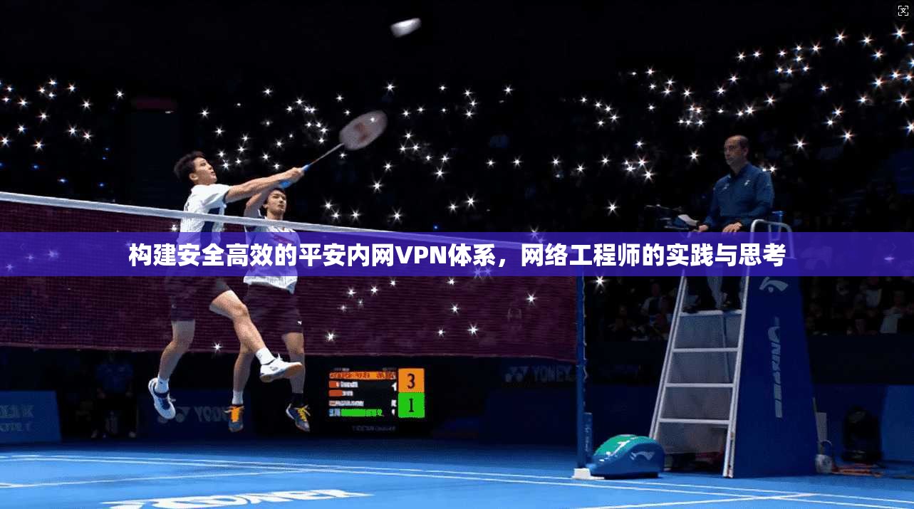 构建安全高效的平安内网VPN体系，网络工程师的实践与思考