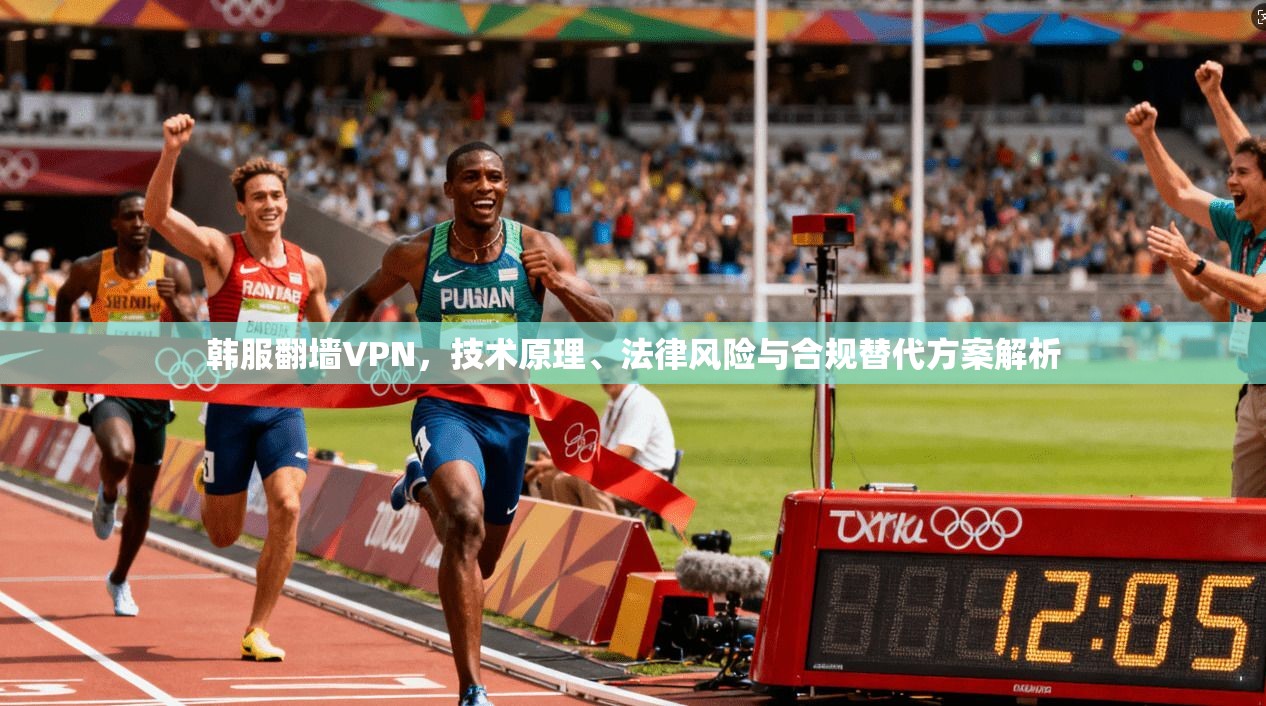 韩服翻墙VPN，技术原理、法律风险与合规替代方案解析