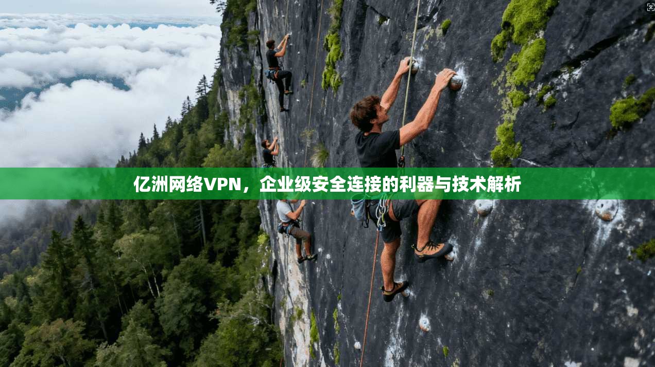 亿洲网络VPN，企业级安全连接的利器与技术解析