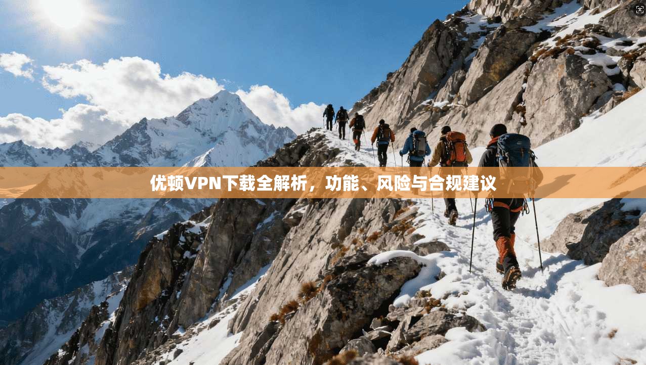 优顿VPN下载全解析，功能、风险与合规建议
