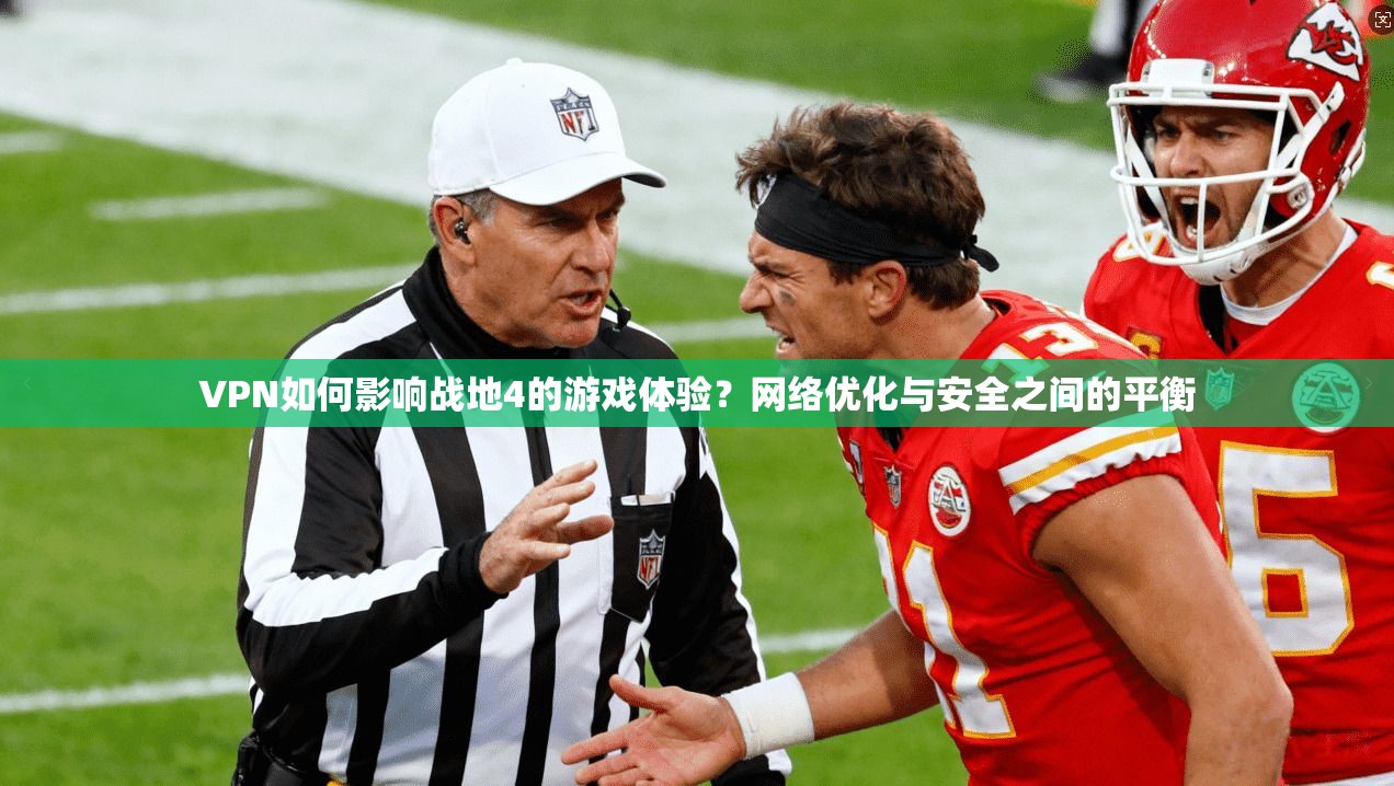 VPN如何影响战地4的游戏体验？网络优化与安全之间的平衡