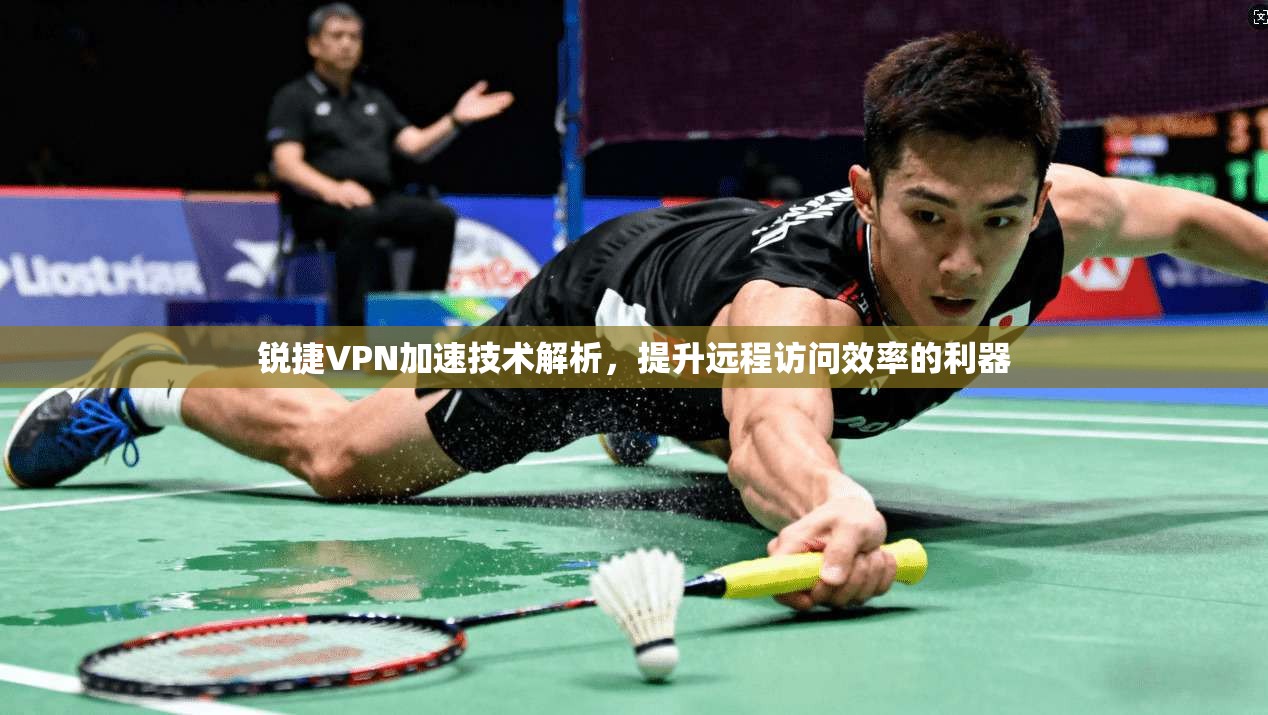 锐捷VPN加速技术解析，提升远程访问效率的利器