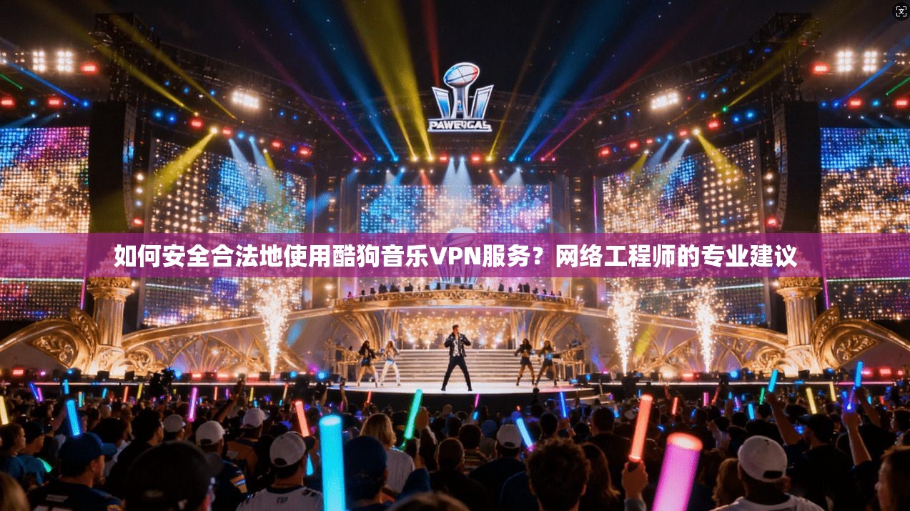 如何安全合法地使用酷狗音乐VPN服务？网络工程师的专业建议