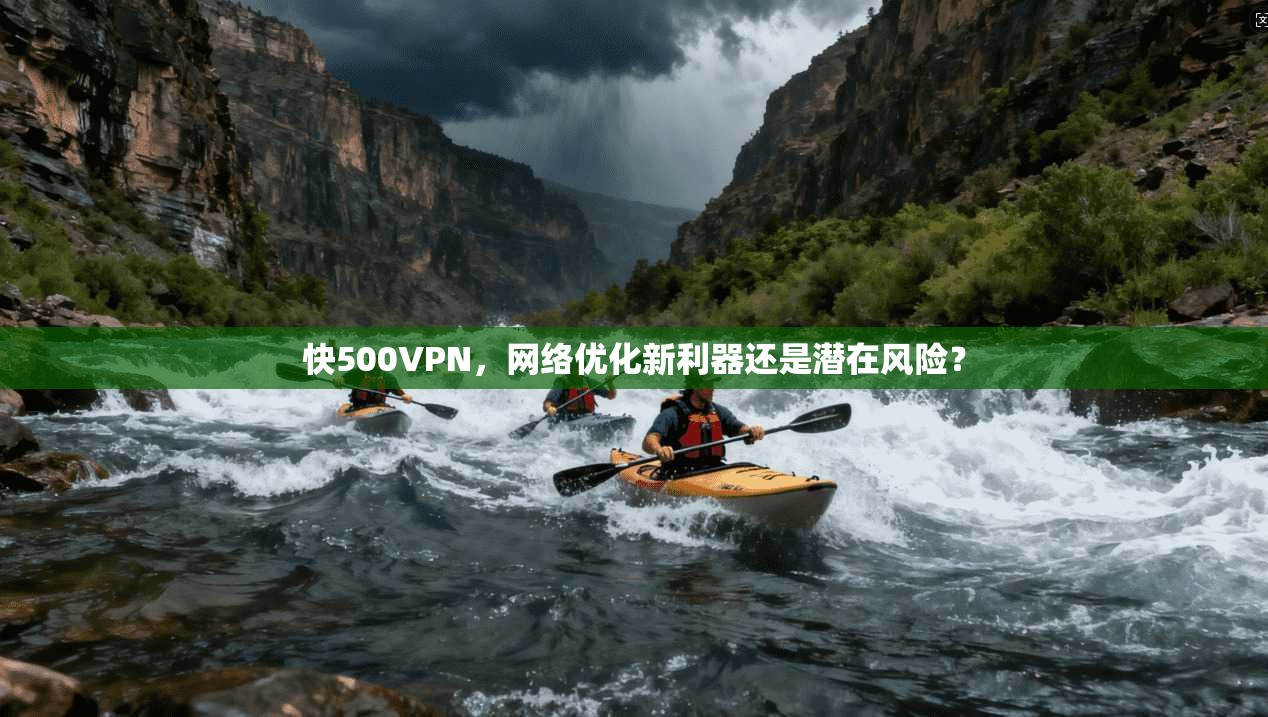 快500VPN，网络优化新利器还是潜在风险？
