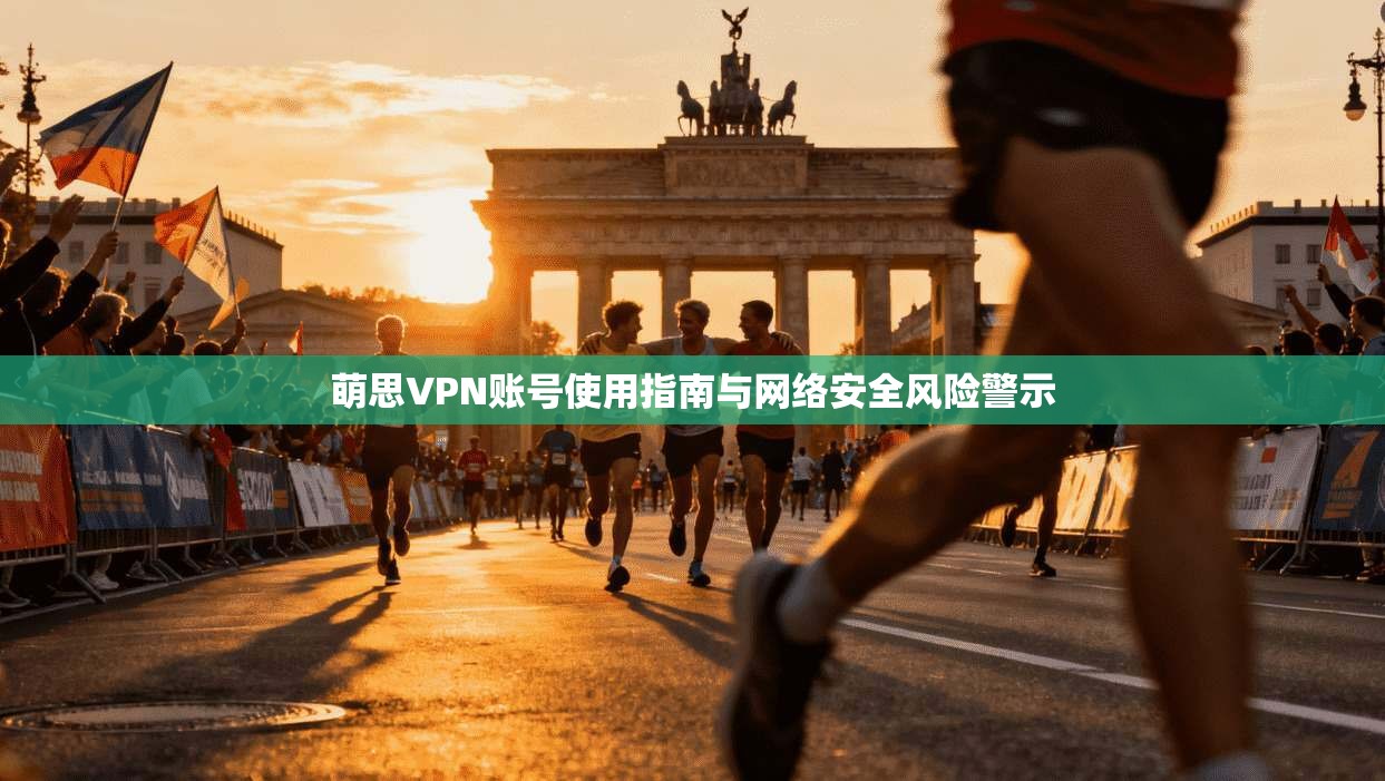 萌思VPN账号使用指南与网络安全风险警示