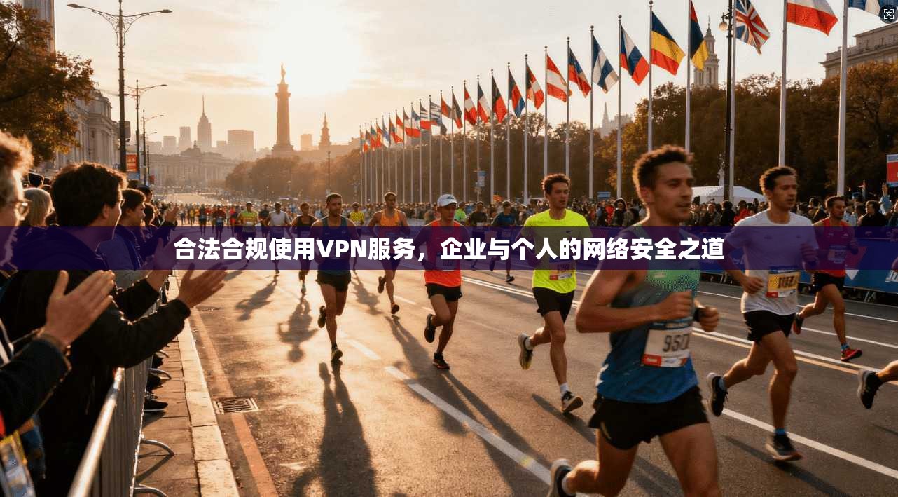 合法合规使用VPN服务，企业与个人的网络安全之道