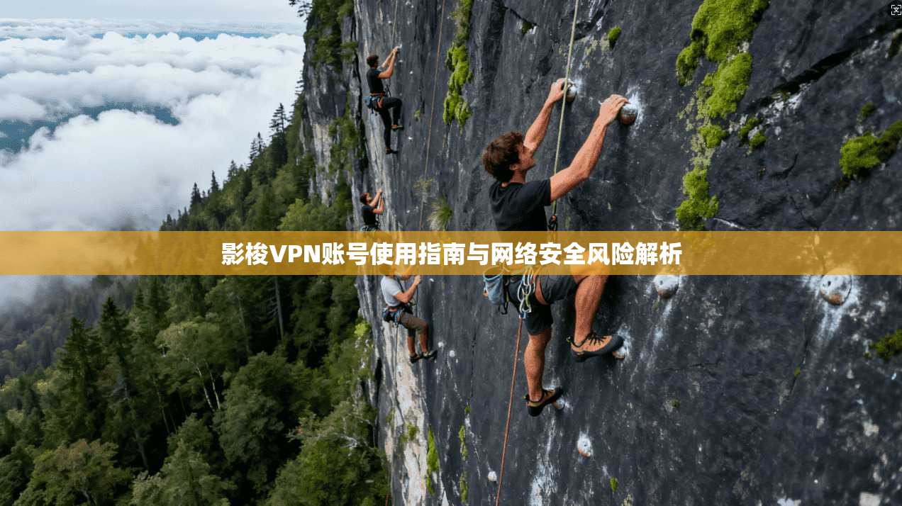 影梭VPN账号使用指南与网络安全风险解析