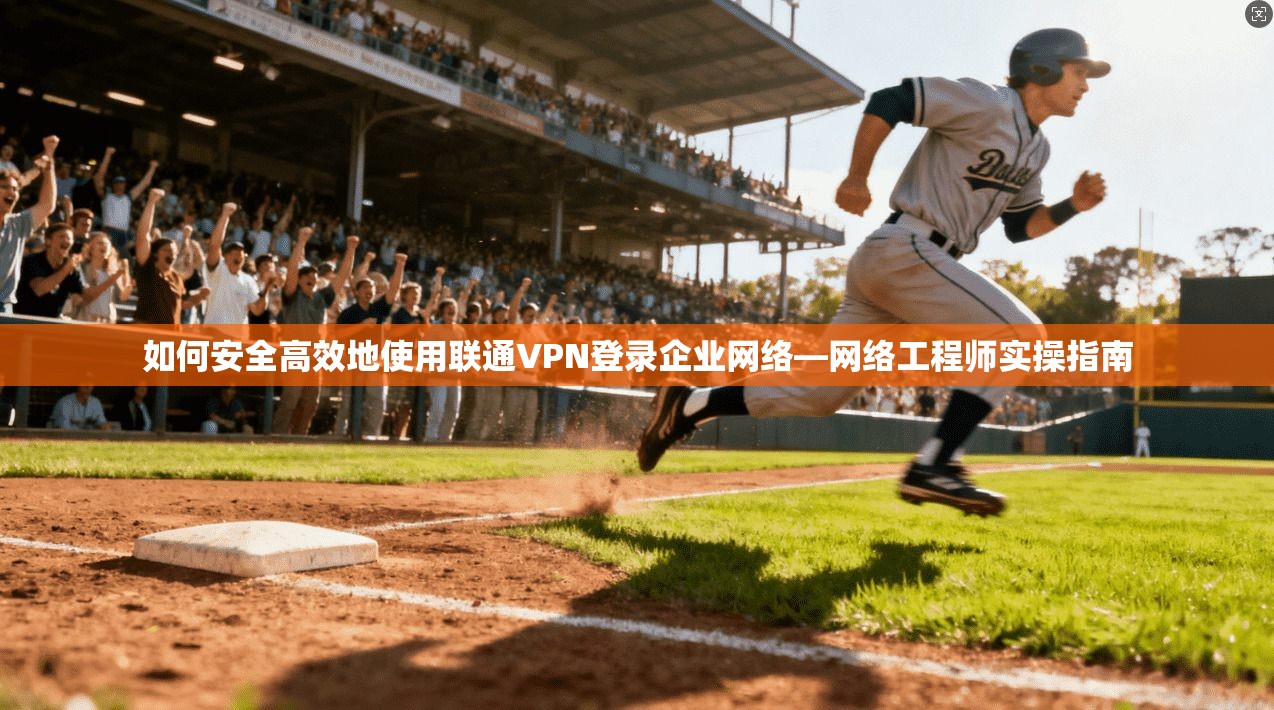 如何安全高效地使用联通VPN登录企业网络—网络工程师实操指南