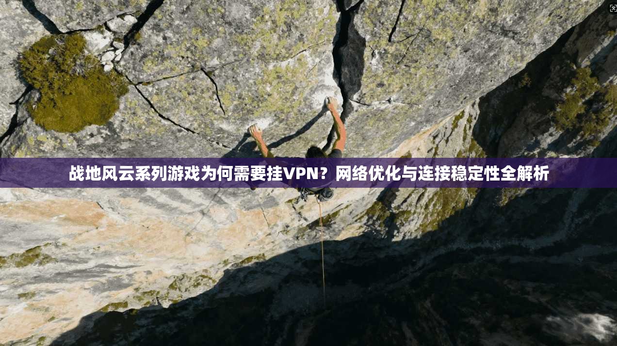 战地风云系列游戏为何需要挂VPN？网络优化与连接稳定性全解析