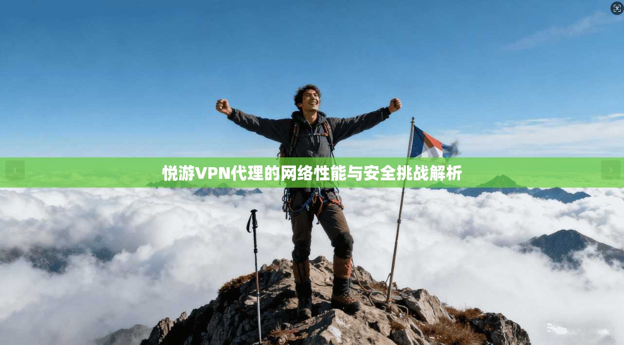 悦游VPN代理的网络性能与安全挑战解析