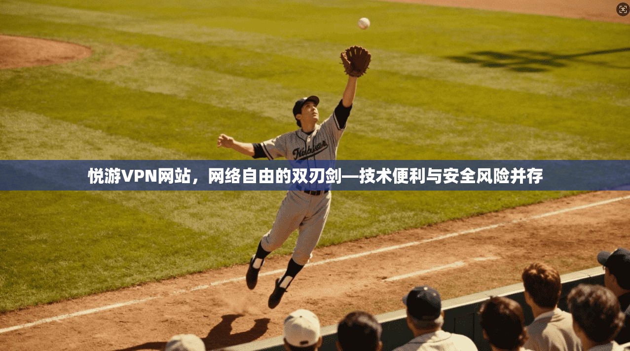 悦游VPN网站，网络自由的双刃剑—技术便利与安全风险并存