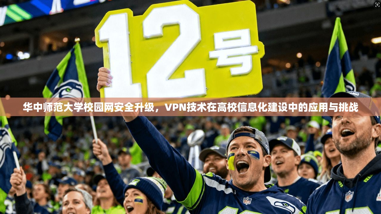 华中师范大学校园网安全升级，VPN技术在高校信息化建设中的应用与挑战