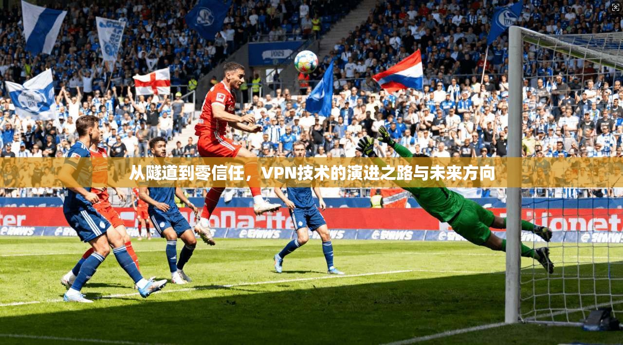 从隧道到零信任，VPN技术的演进之路与未来方向