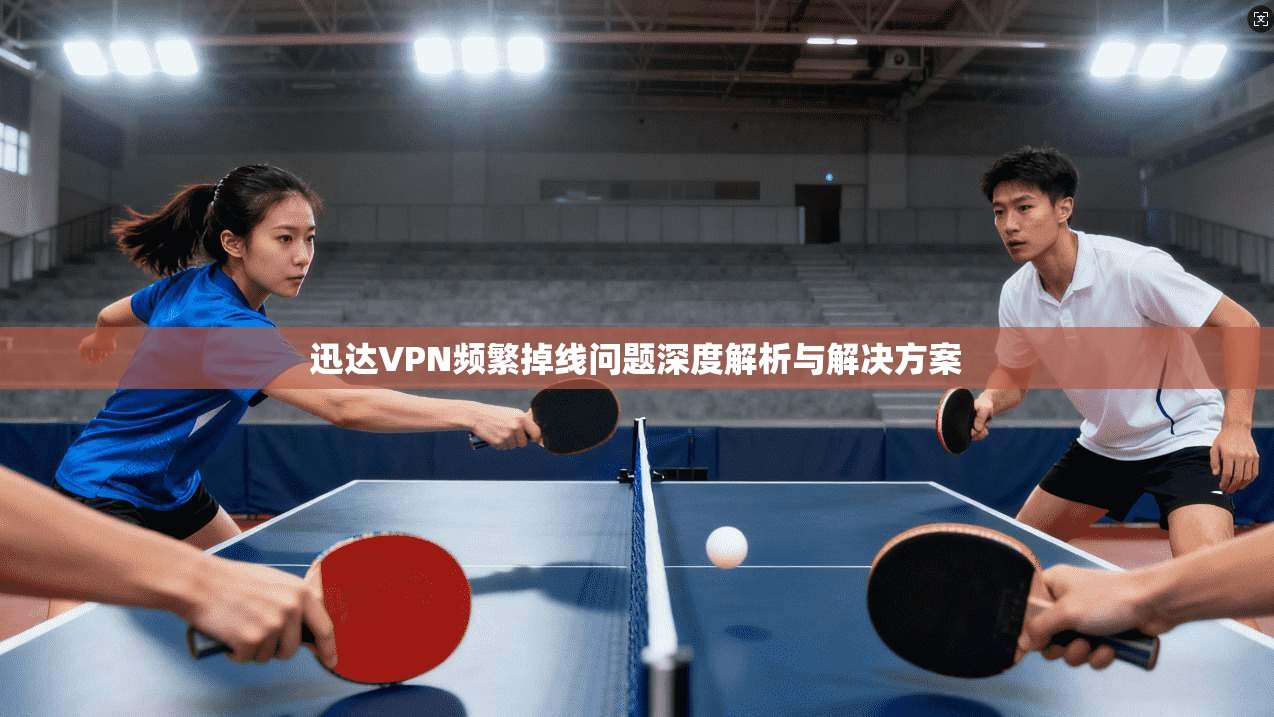 迅达VPN频繁掉线问题深度解析与解决方案