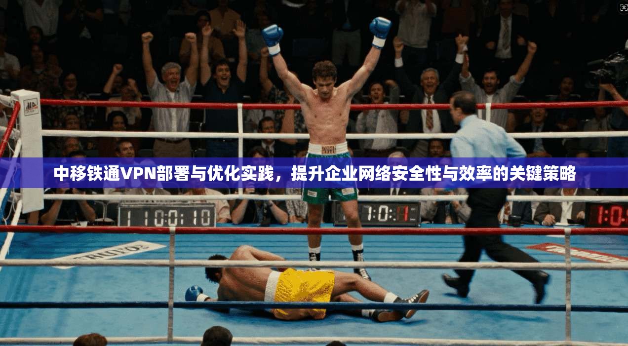 中移铁通VPN部署与优化实践，提升企业网络安全性与效率的关键策略