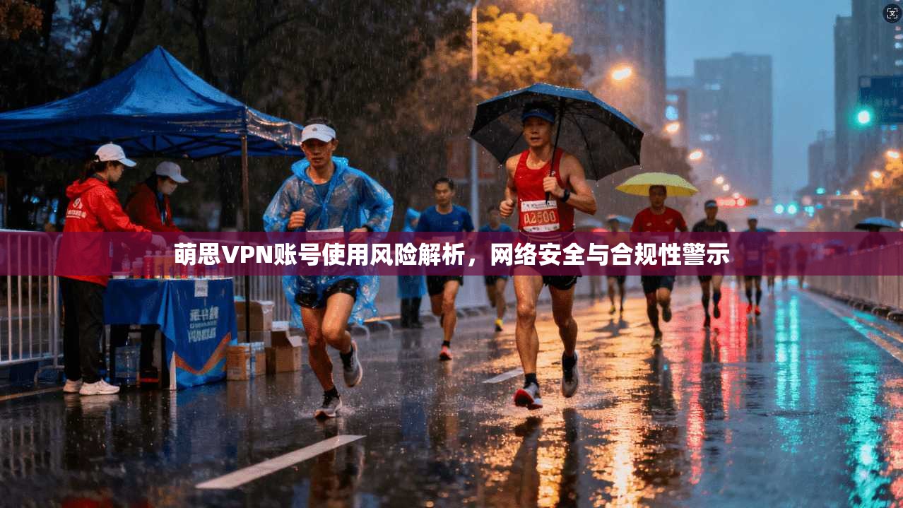 萌思VPN账号使用风险解析，网络安全与合规性警示