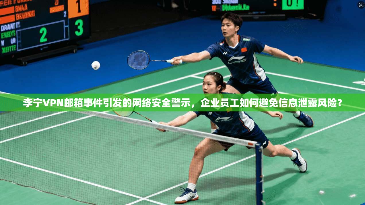 李宁VPN邮箱事件引发的网络安全警示，企业员工如何避免信息泄露风险？