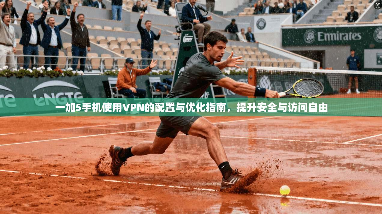 一加5手机使用VPN的配置与优化指南，提升安全与访问自由